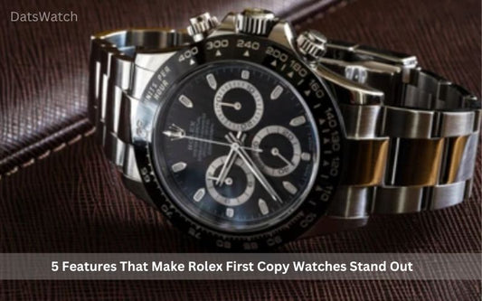 5 Features That Make Rolex First Copy Watches Stand Out