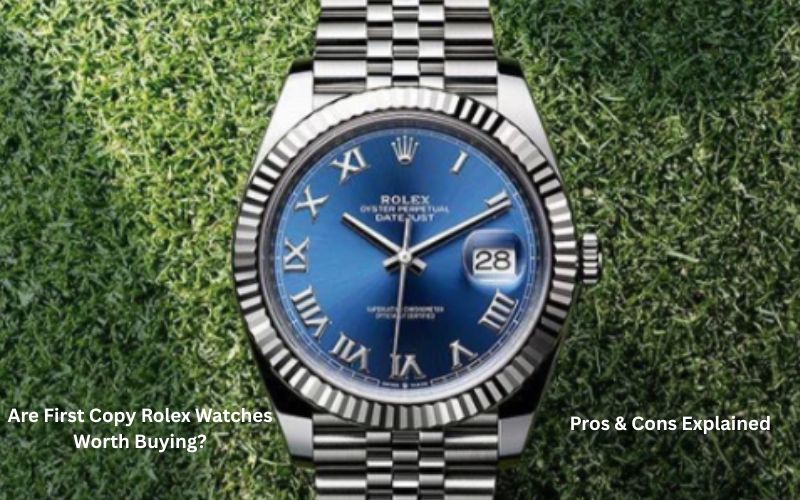 Are First Copy Rolex Watches Worth Buying? Pros & Cons Explained