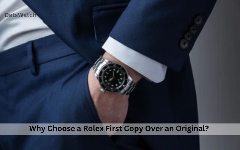 Why Choose a Rolex First Copy Over an Original?