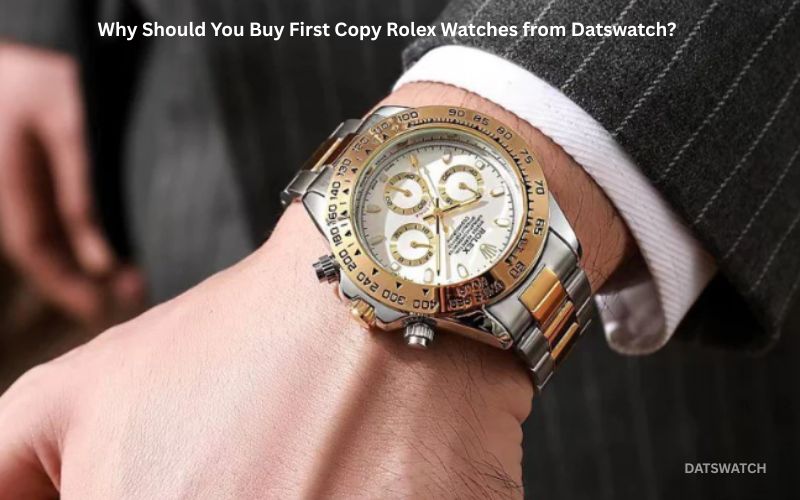 Why Should You Buy First Copy Rolex Watches from Datswatch?